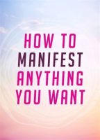 How to Manifest Anything!