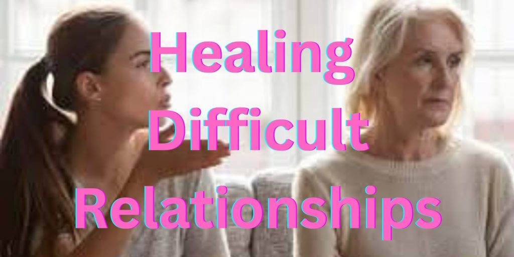 how to healing difficult relationships